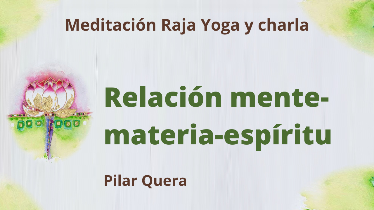Meditación Raja Yoga y charla:  Relación mente, materia-espíritu (26 Febrero 2021) On-line desde Barcelona