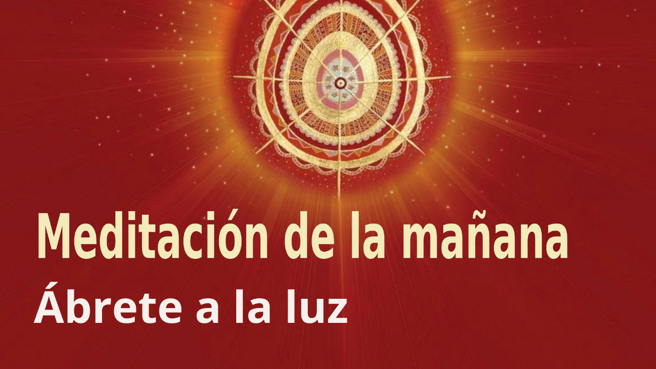 Meditación Raja Yoga de la mañana: Ábrete a la luz (20 Abril 2021)