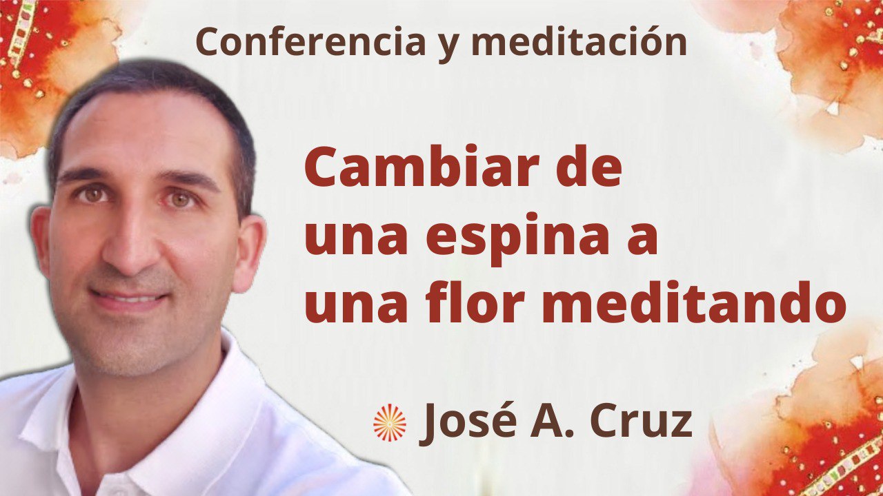 Meditación y conferencia: Cambiar de una espina a una flor meditando (5 Octubre 2022)