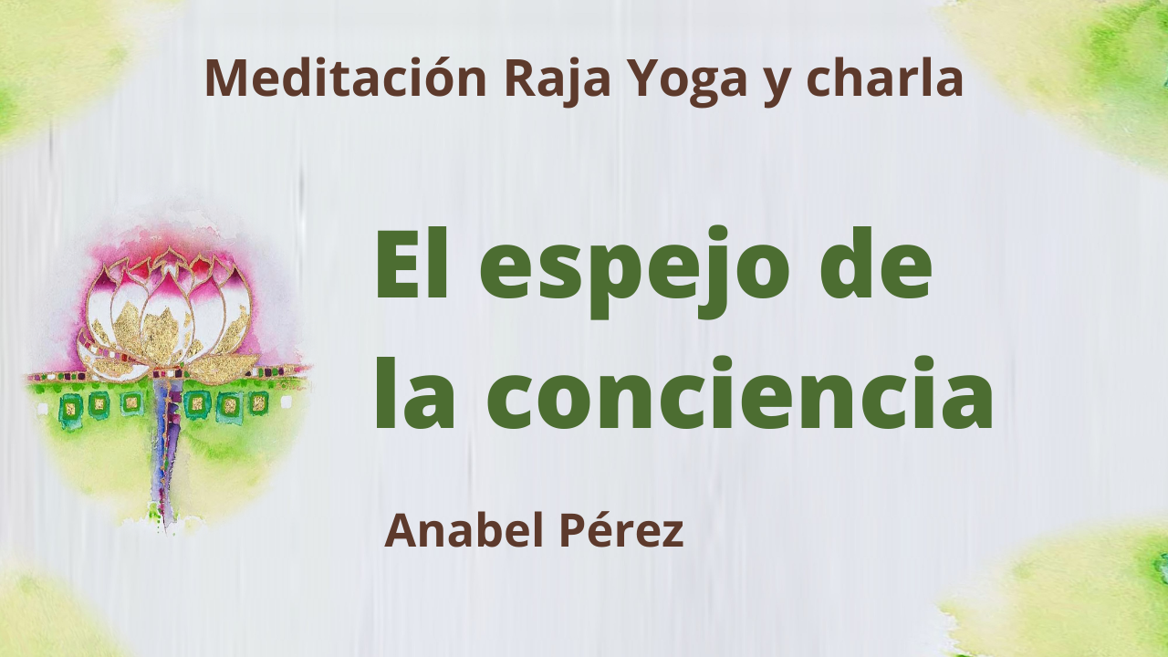 15 Abril 2021  Meditación Raja Yoga y Charla:  El espejo de la conciencia