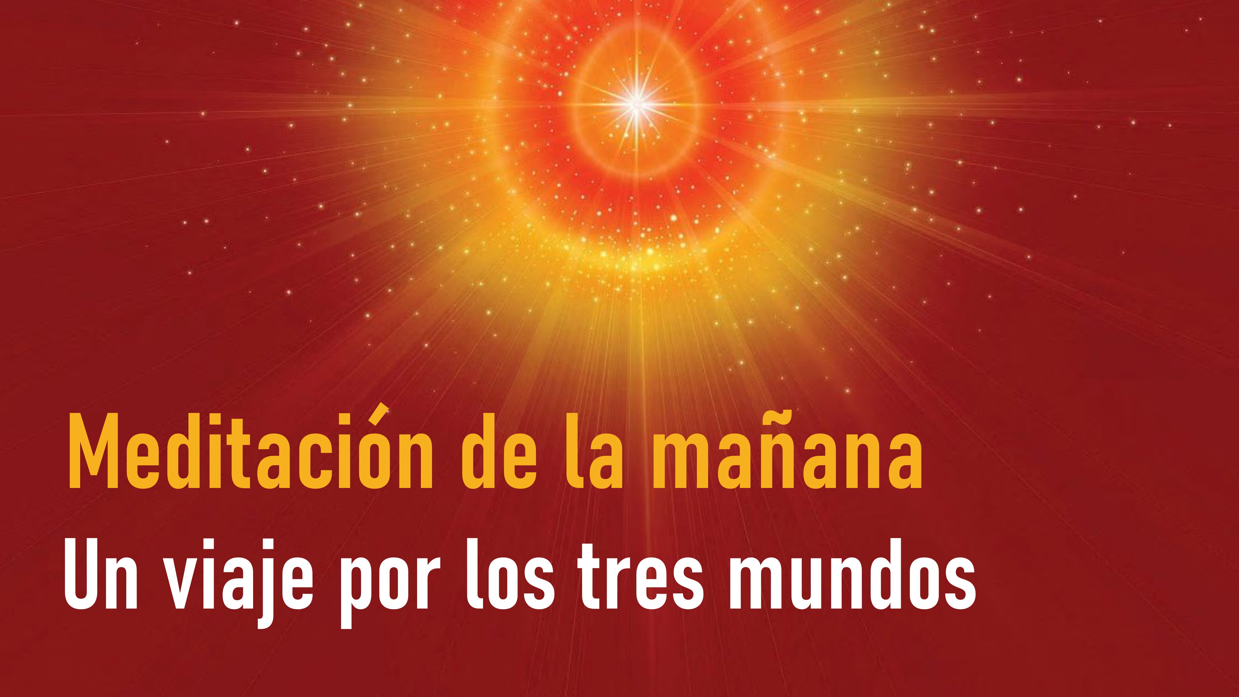 Meditación de la Mañana: Un  viaje por los tres mundos  (9 Julio 2020)