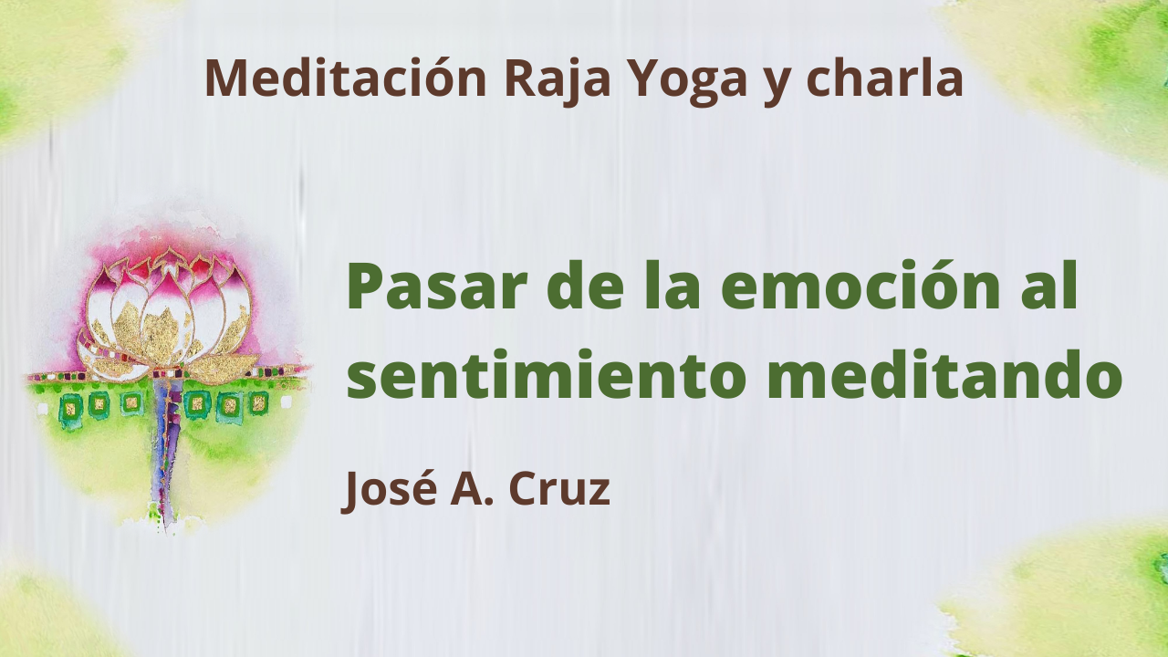 30 Junio 2021 Meditación Raja Yoga y charla: Pasar de la emoción al sentimiento meditando