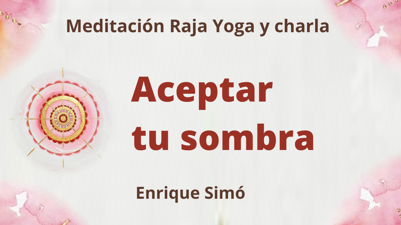 6 Agosto 2021 Meditación Raja Yoga y charla: Aceptar tu sombra