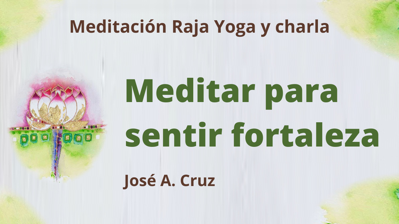 28 Abril 2021  Meditación Raja Yoga y Charla: Meditar para sentir fortaleza