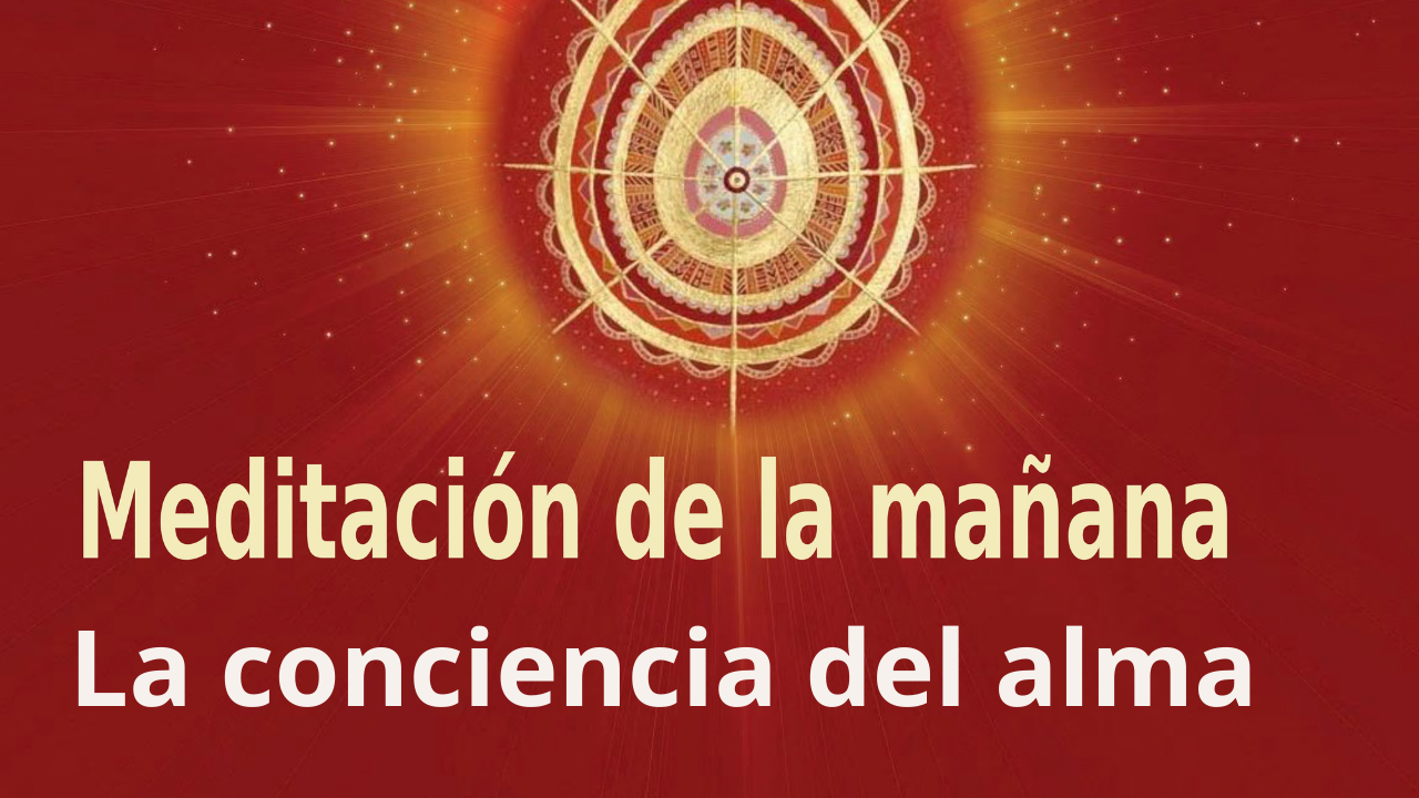 Meditación Raja Yoga de la mañana: La conciencia del alma (28 Junio 2021)