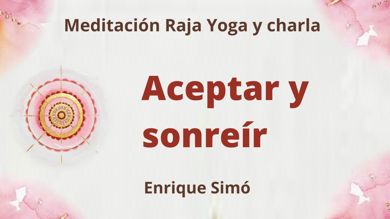 23 Julio 2021 Meditación Raja Yoga y charla: Aceptar y sonreír