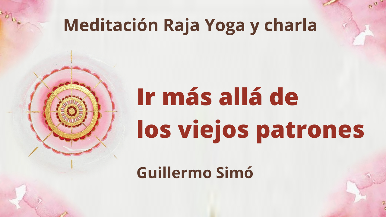 Meditación Raja Yoga y charla: Ir más allá de los viejos patrones (9 Marzo 2021) On-line desde Madrid