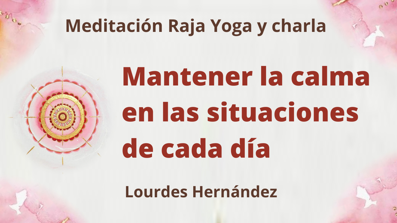 15 Julio 2021 Meditación Raja Yoga y charla: Mantener la calma en las situaciones de cada día