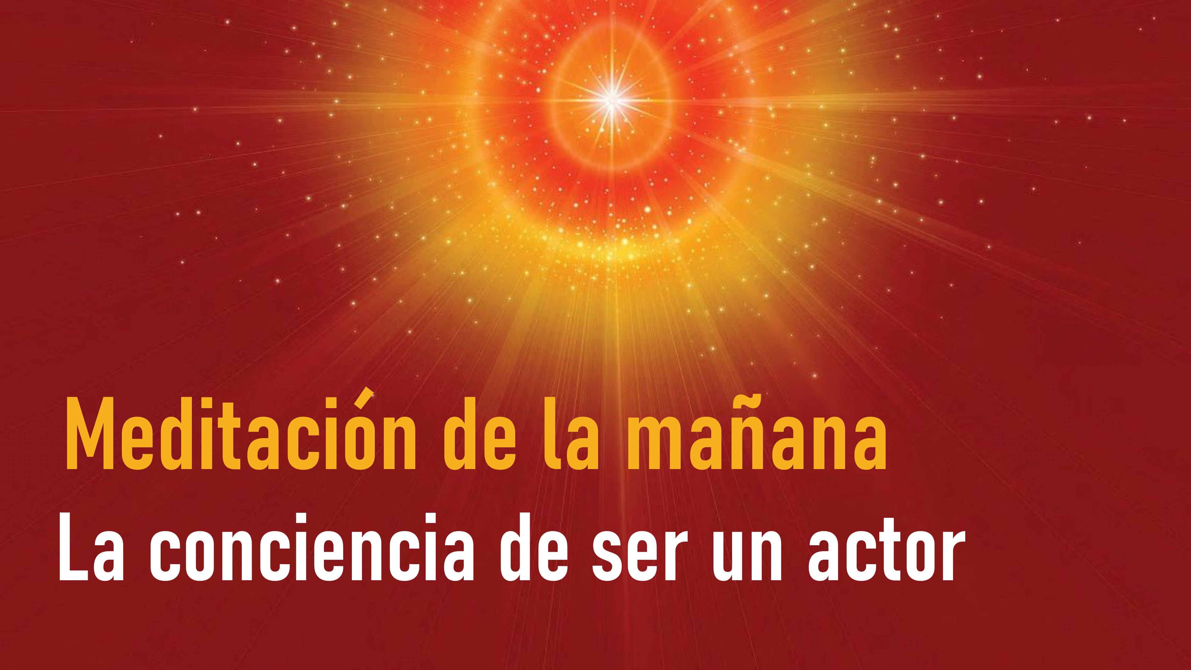 Meditación de la mañana: La conciencia de ser un actor (28 Julio 2020)