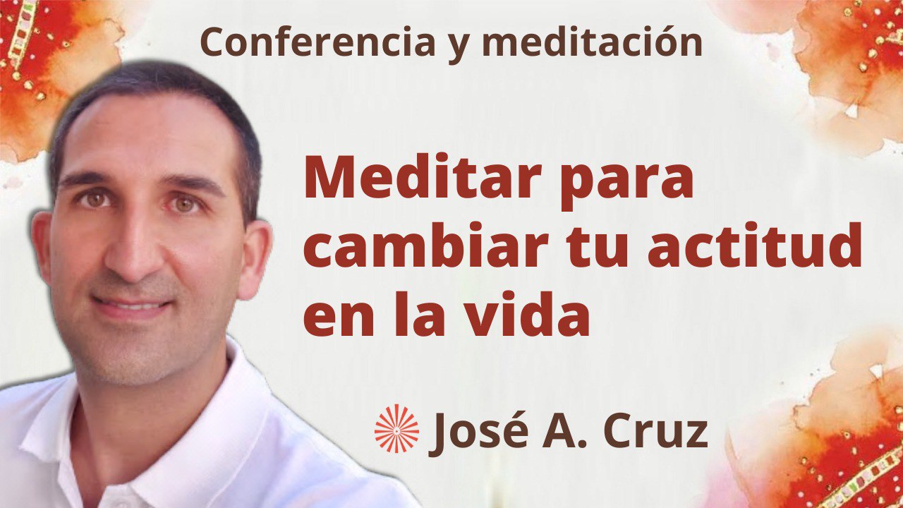 22 Marzo 2023 Meditación y conferencia: Meditar para cambiar tu actitud en la vida