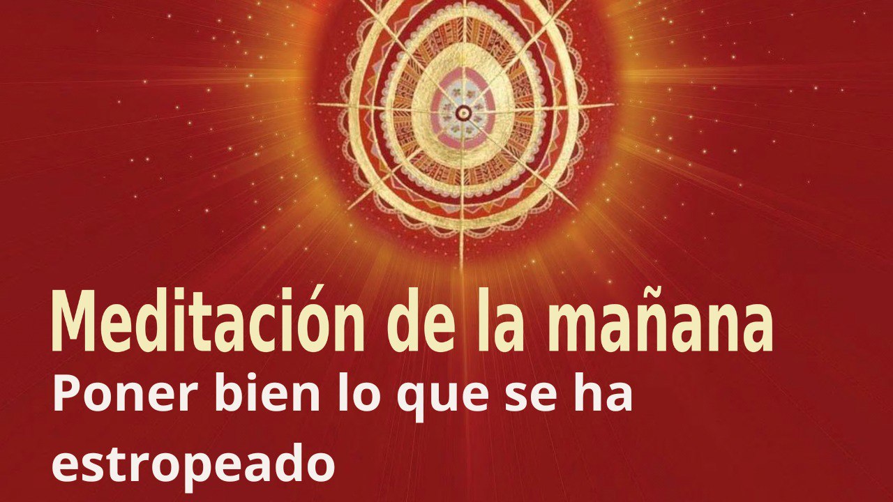 Meditación de la mañana: Poner bien lo que se ha estropeado, con Esperanza Santos (8 Septiembre 2023)