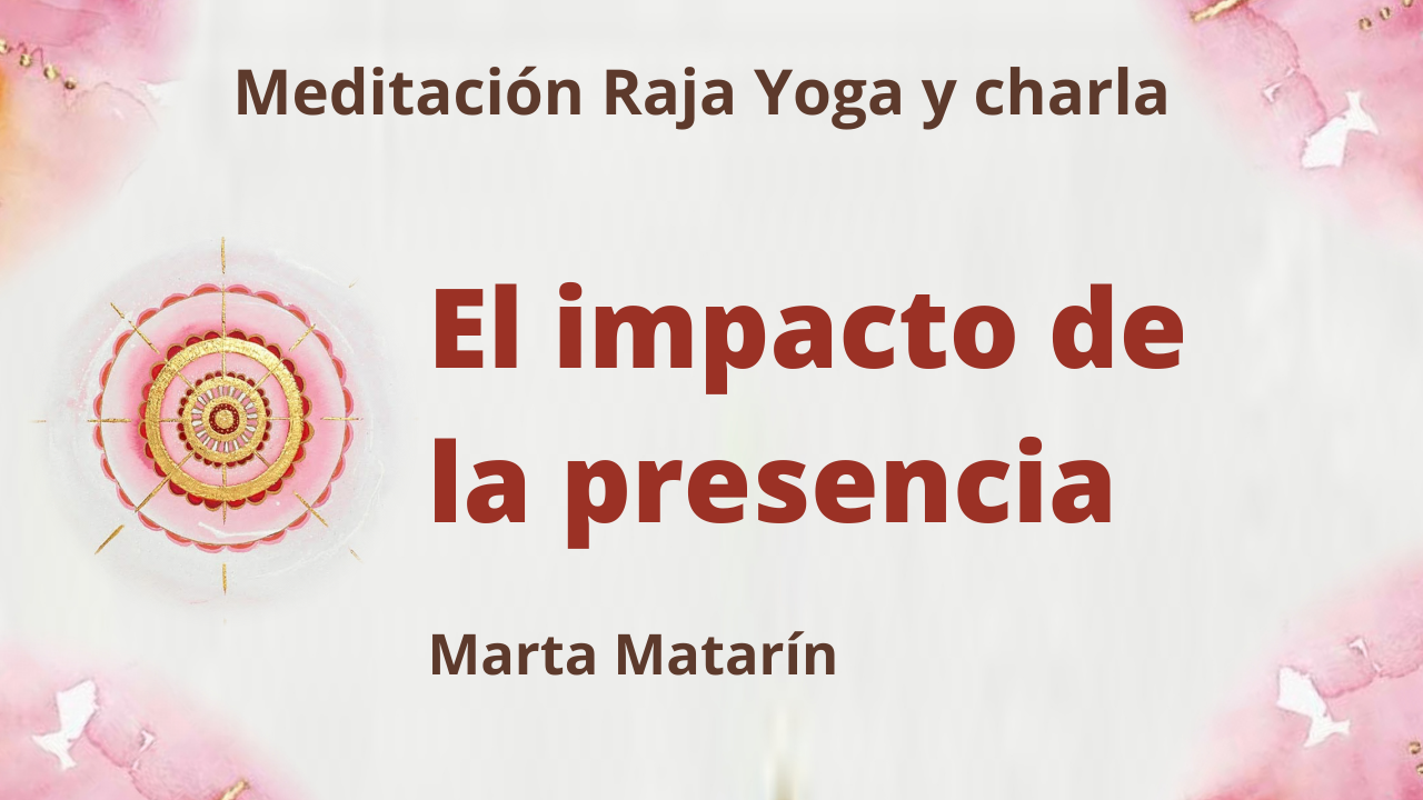 Meditación Raja Yoga y charla:: El impacto de la presencia (8 Julio 2021) On-line desde Barcelona