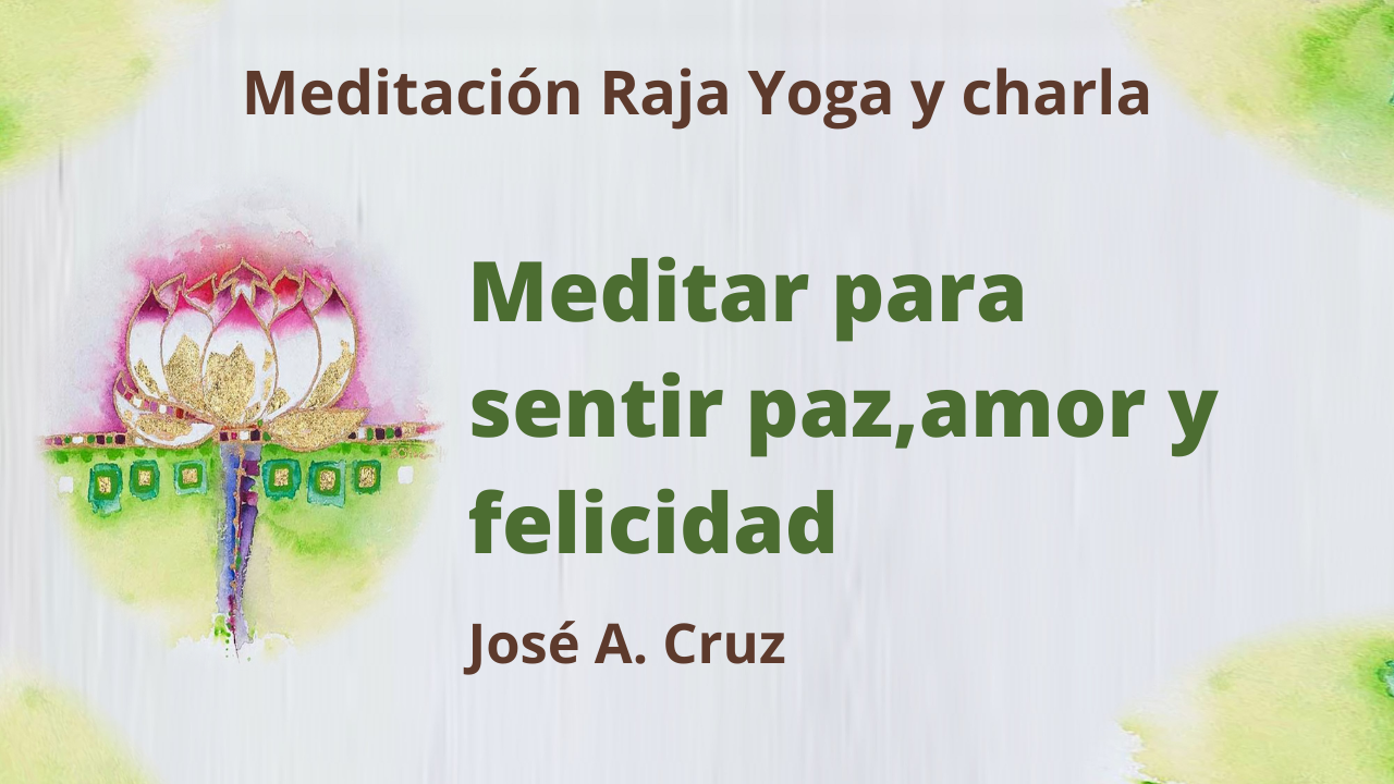 Meditación Raja Yoga y charla: Meditar para sentir paz, amor y felicidad (17 Marzo 2021) On-line desde Sevilla