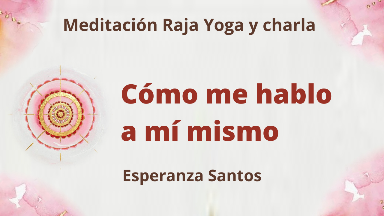25 Agosto 2021 Meditación Raja Yoga y charla: Cómo me hablo a mí mismo