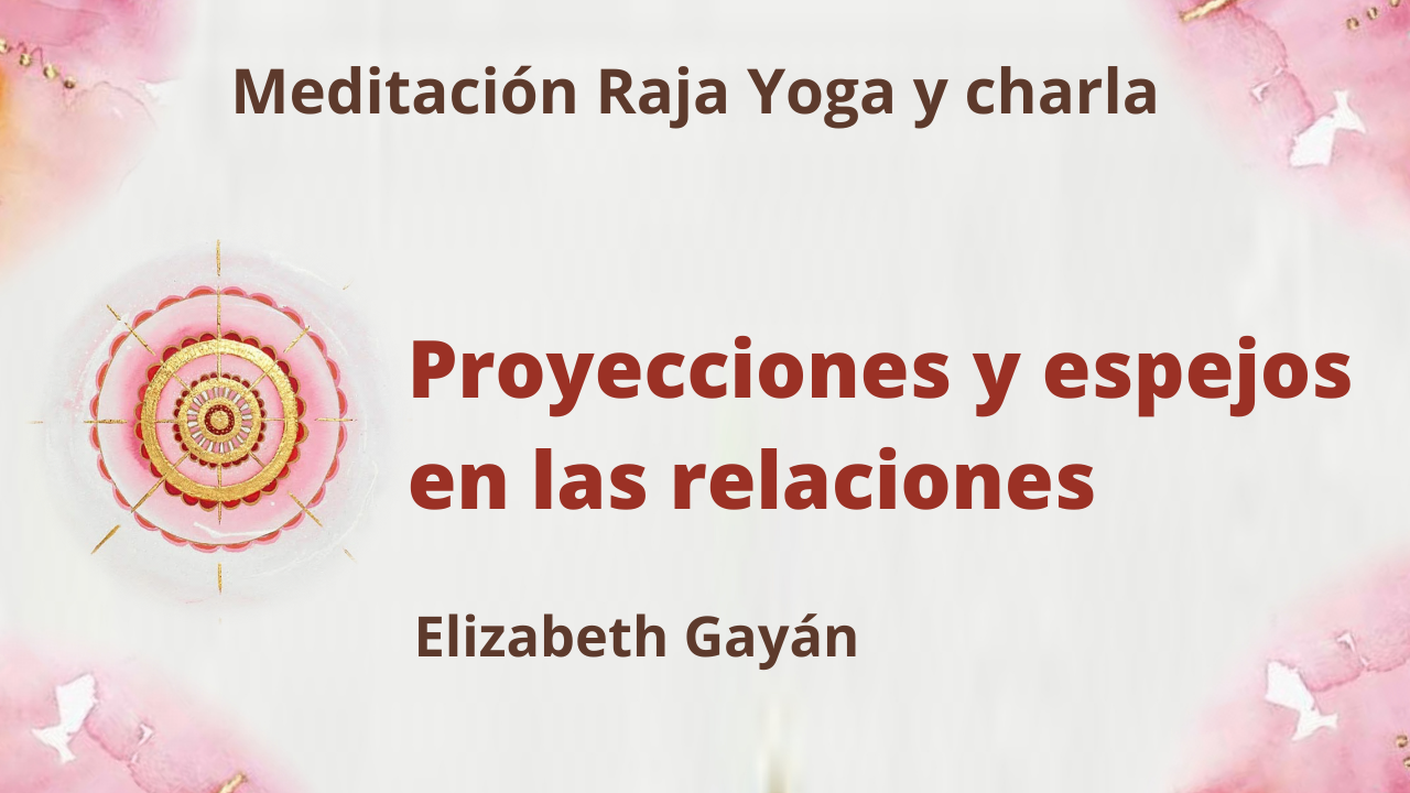 Meditación Raja Yoga y charla:  Proyecciones y espejos en las relaciones (17 Abril 2021) On.line desde Valencia