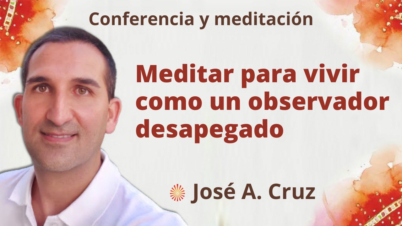 13 Abril 2022 Meditación y conferencia: Meditar para vivir como un observador desapegado