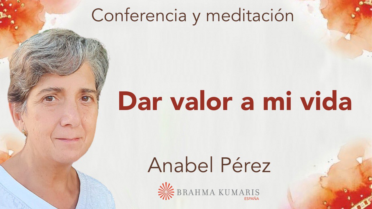 Meditación y conferencia:  Dar valor a mi vida (13 Mayo 2024)