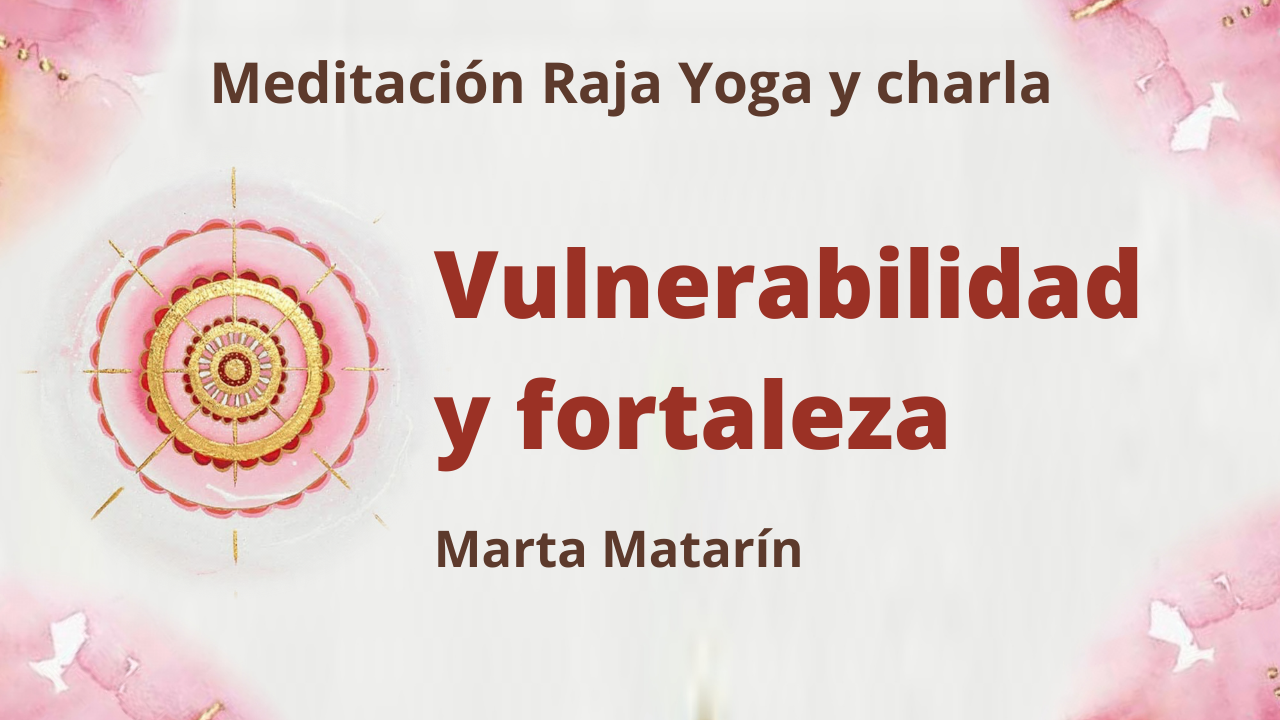 Meditación Raja Yoga y charla: Vulnerabilidad y fortaleza (4 Febrero 2021) On-line desde Barcelona