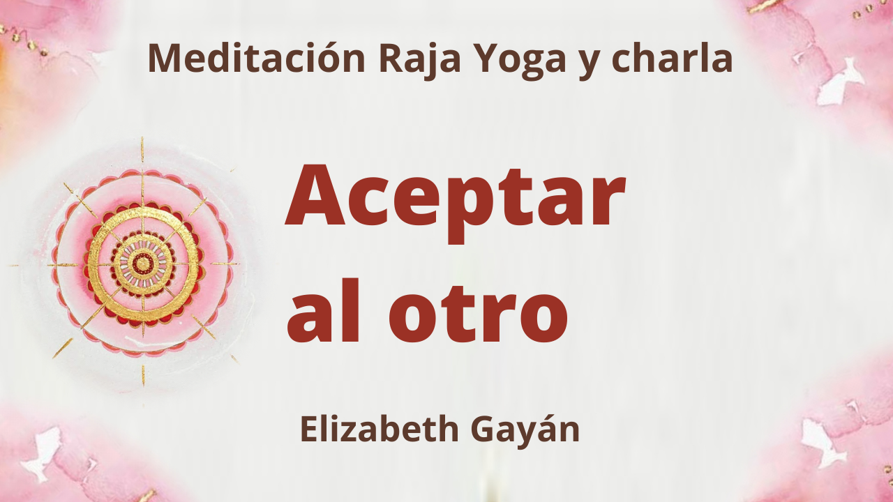 Meditación Raja Yoga y charla:  Aceptar al otro (6 Febrero 2021) On-line desde Valencia