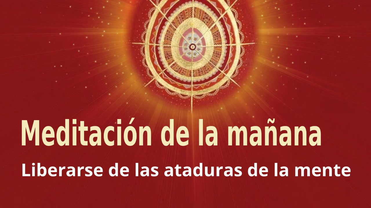 Meditación Raja Yoga de la mañana: Liberarse de las ataduras de la mente (17 Marzo 2021)