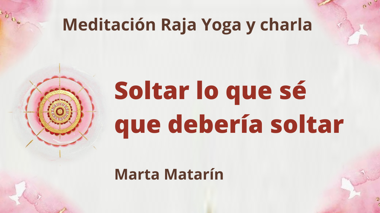 Meditación Raja Yoga y charla: Soltar lo que sé que debería soltar (1 Julio 2021) On-line desde Barcelona