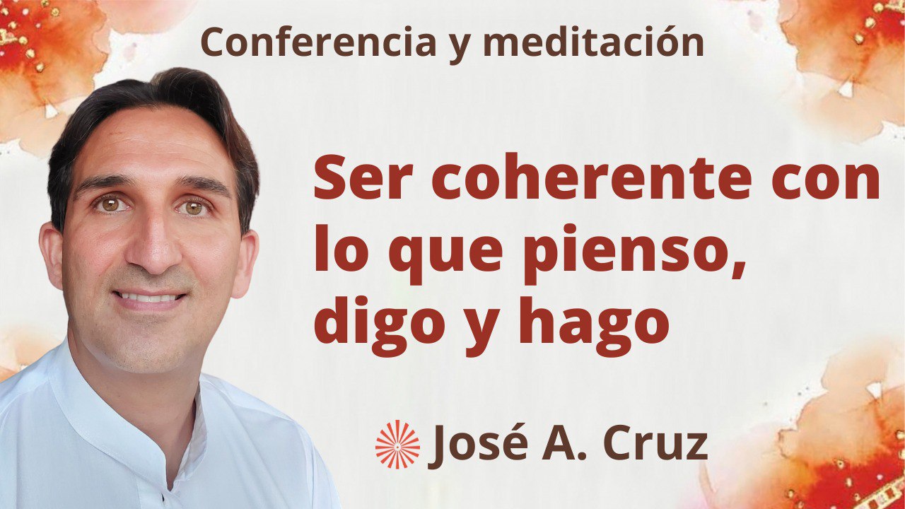 17 Julio 2023  Meditación y conferencia: Ser coherente entre lo que pienso, digo y hago