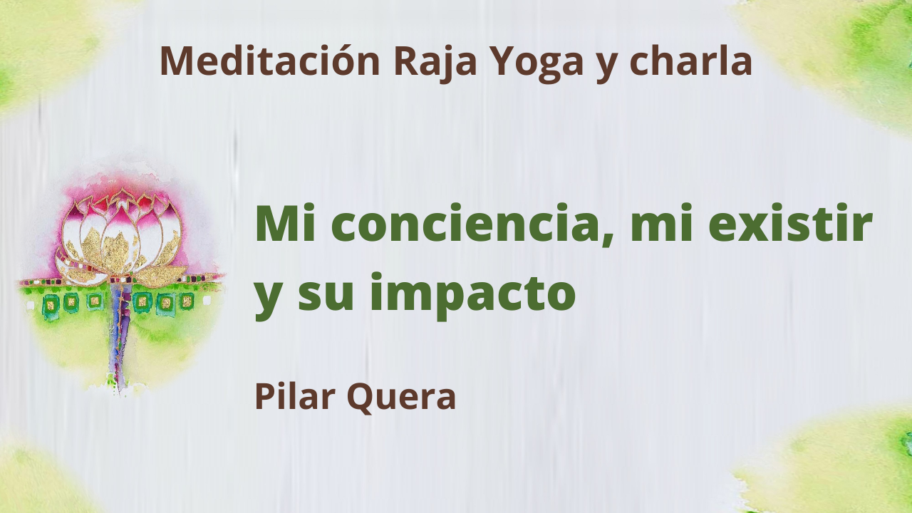 11 Junio 2021 Meditación Raja Yoga y charla: Mi conciencia, mi existir y su impacto