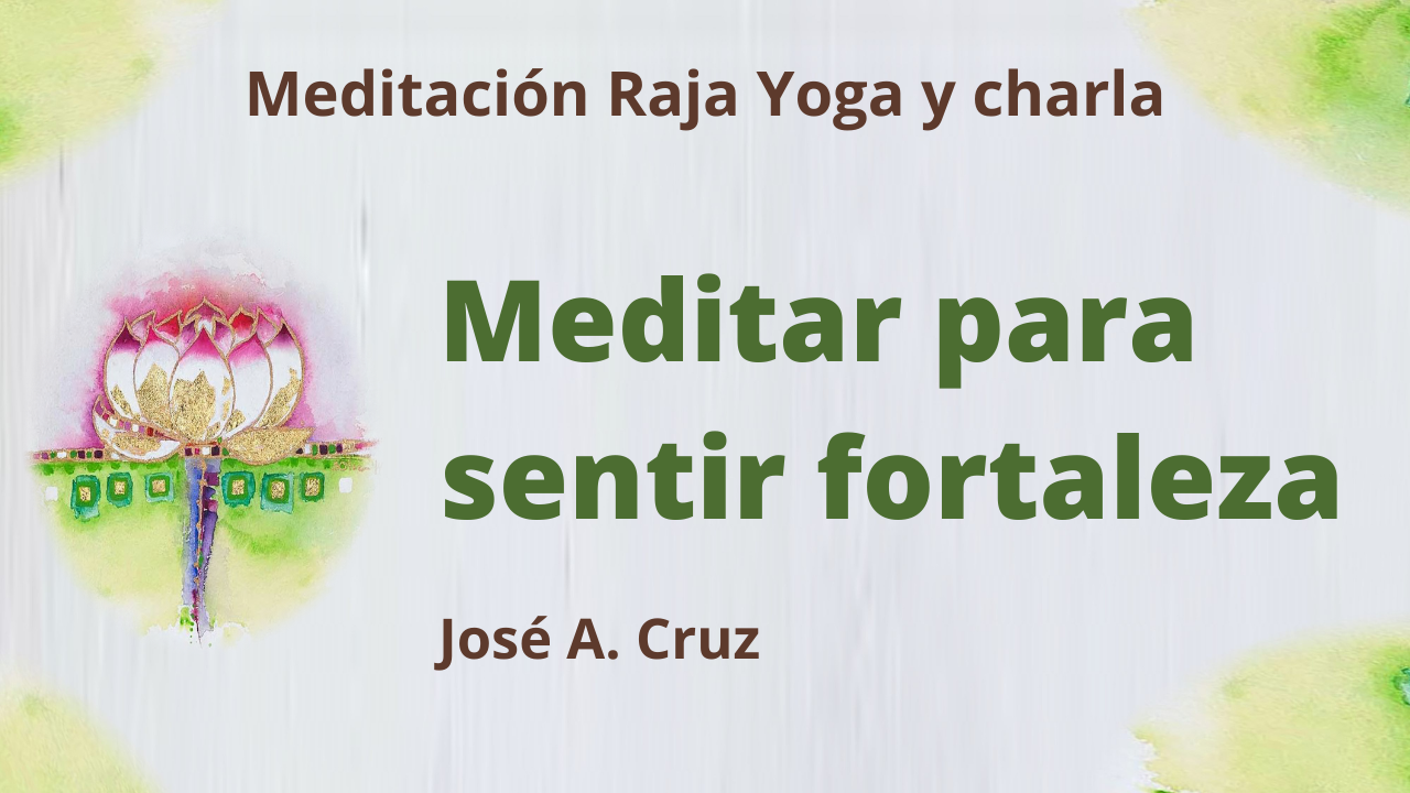 Meditación Raja Yoga y Charla: Meditar para sentir fortaleza (28 Abril 2021) On-line desde Sevilla