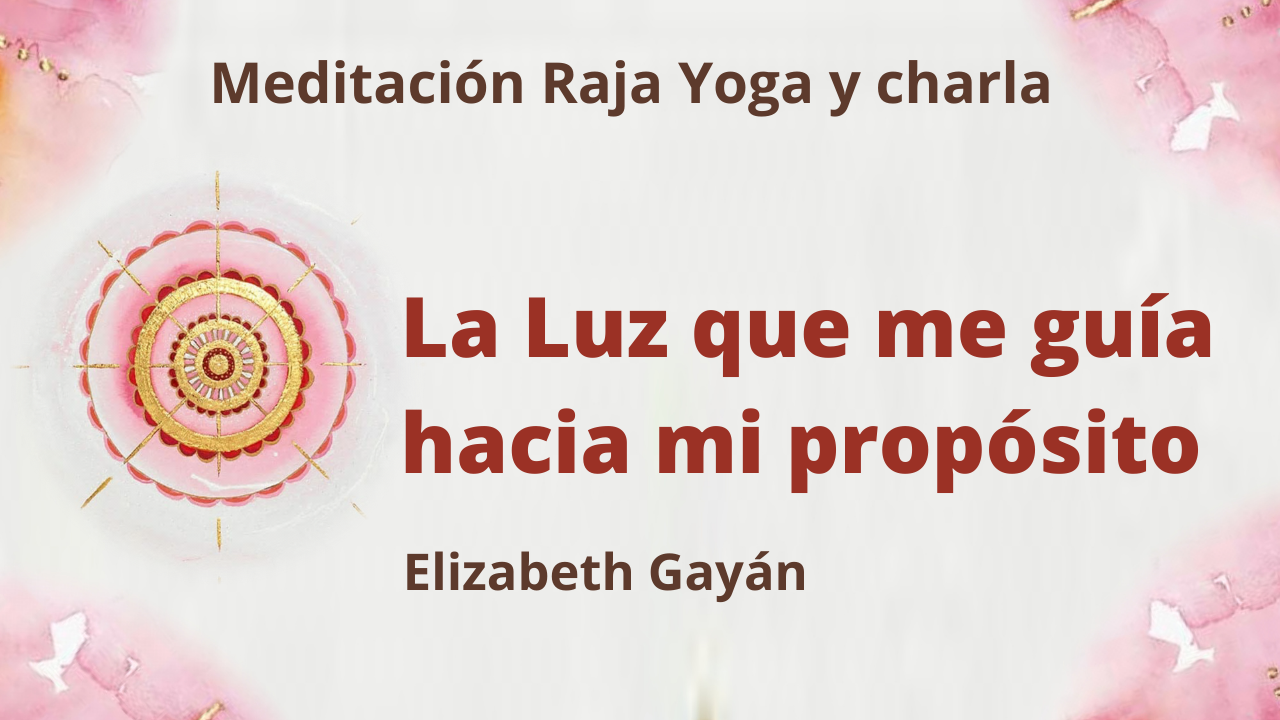 13 Marzo 2021 Meditación Raja Yoga y charla: La Luz que me guía hacia mi propósito