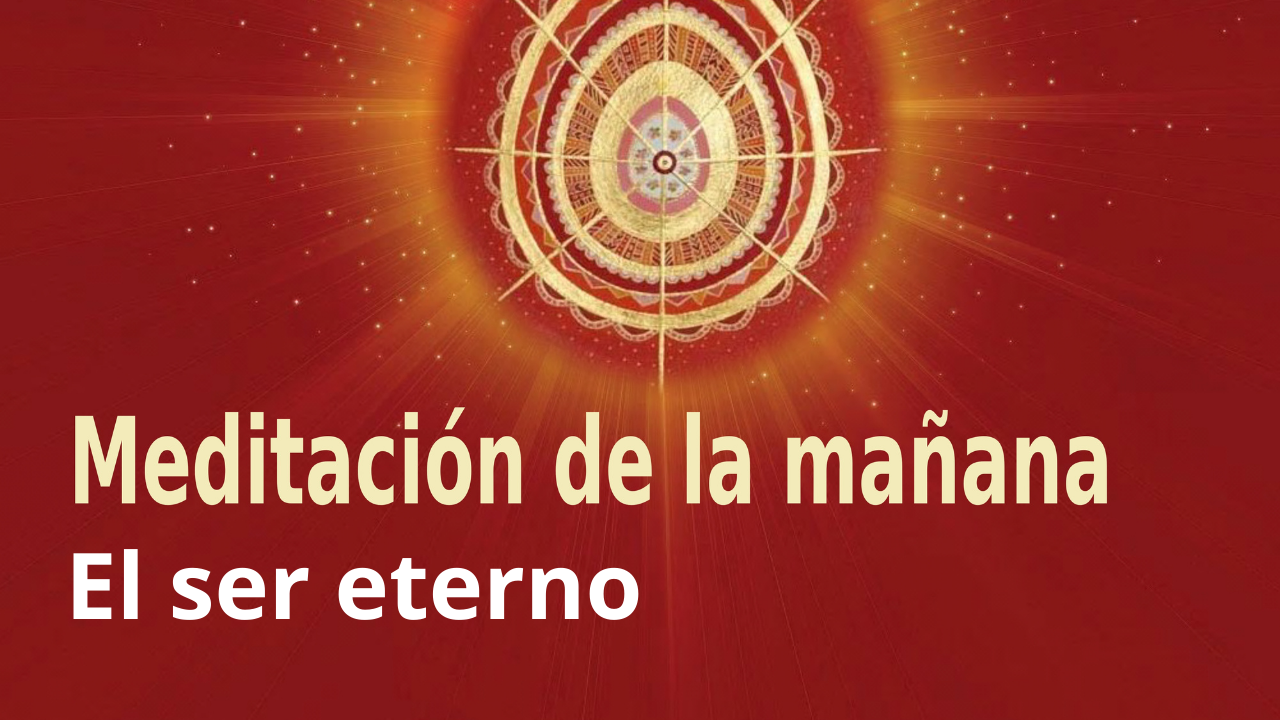 Meditación Raja Yoga de la mañana:  El ser eterno (18 Febrero 2021)