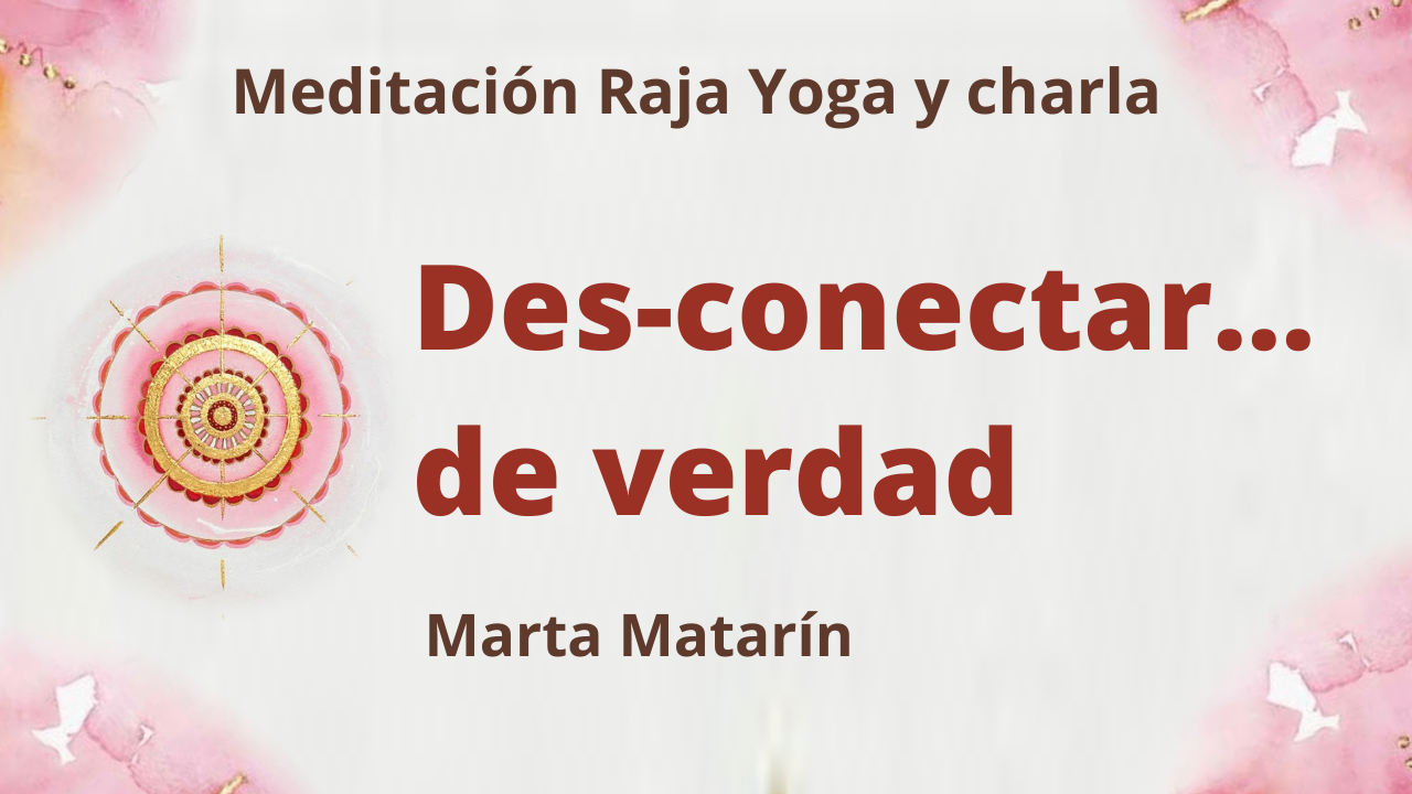 29 Julio 2021 Meditación Raja Yoga y charla: Desconectar… de verdad