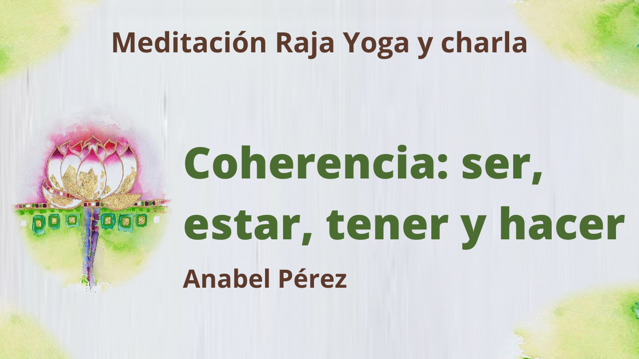 18 Marzo 2021  Meditación Raja Yoga y Charla: Coherencia Ser, Estar, Tener y Hacer