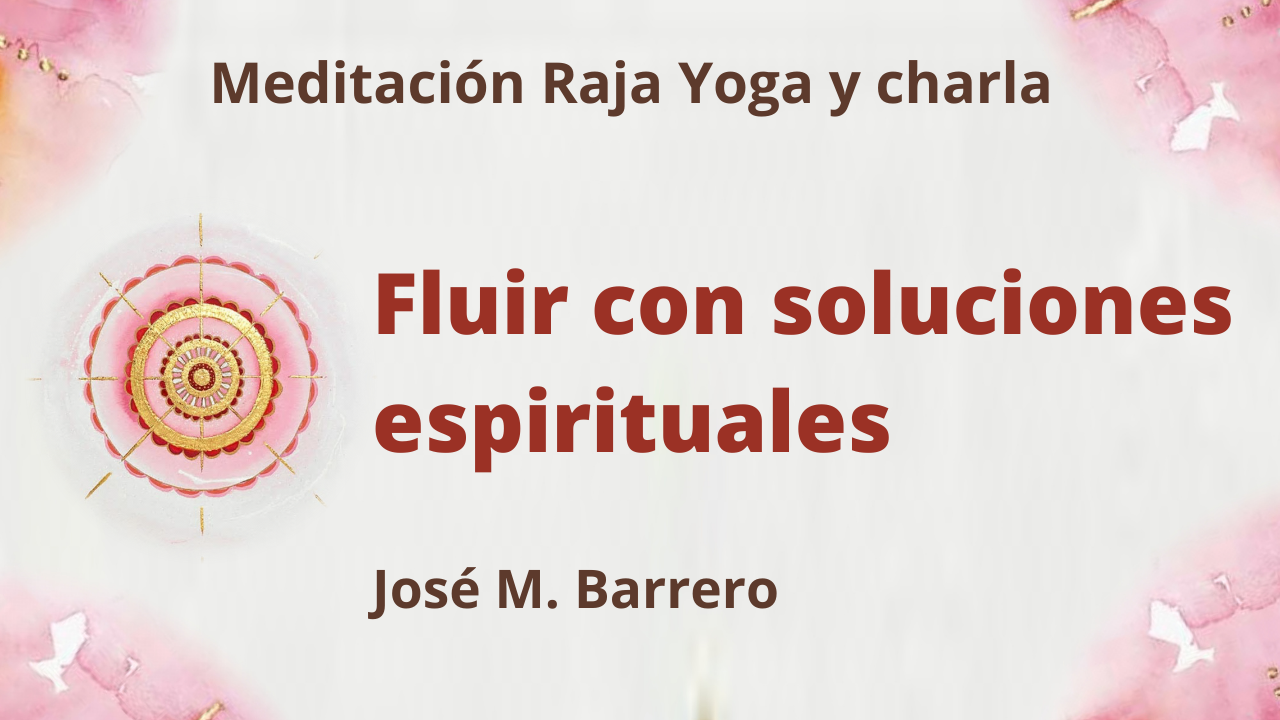 Meditación Raja Yoga y Charla: Fluir con soluciones espirituales (19 Agosto 2021) On-line desde Barcelona