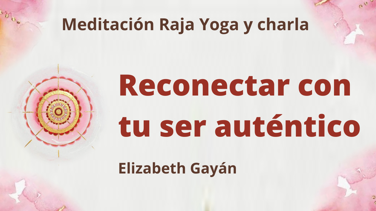 Meditación Raja Yoga y charla: Reconectar con tu ser auténtico (15 Mayo 2021) On-line desde Valencia
