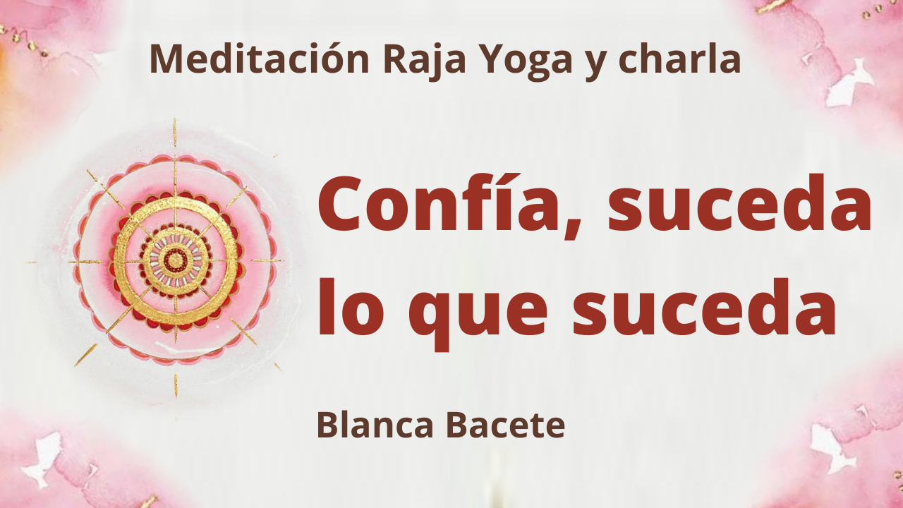 Meditación Raja Yoga y charla:  Confía, suceda lo que suceda (22 Febrero 2021) On-line desde Madrid