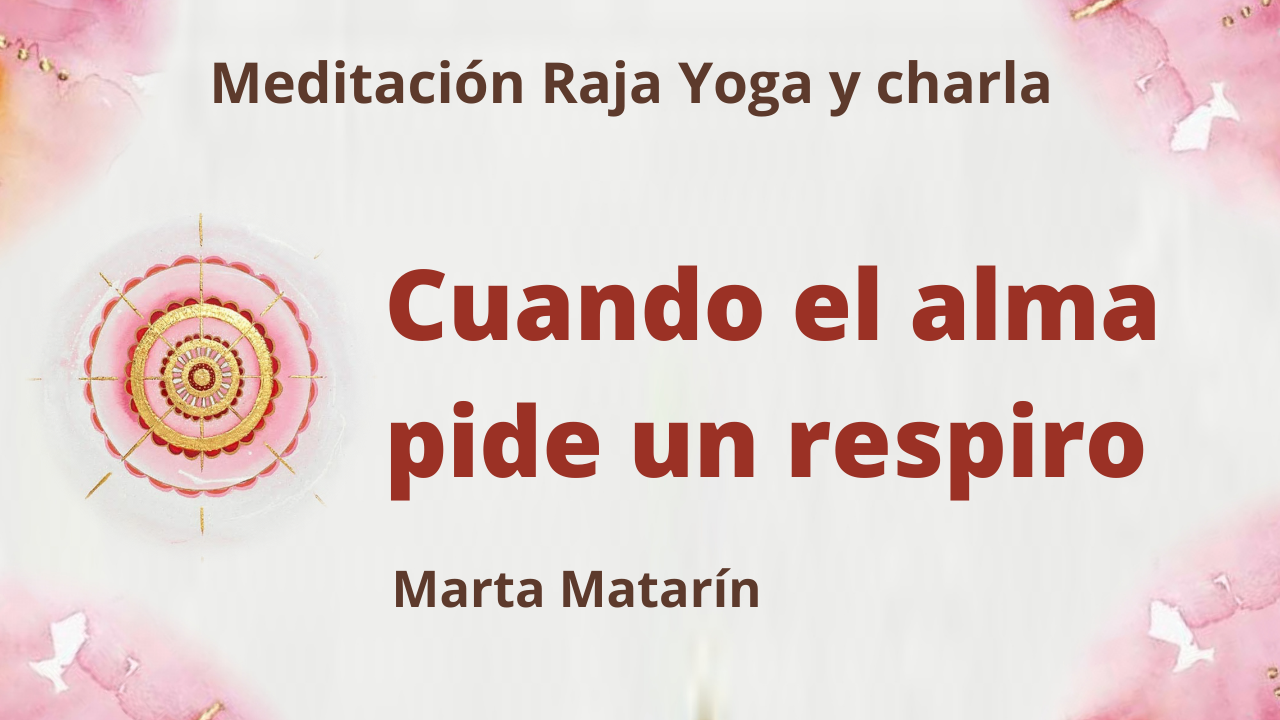 Meditación Raja Yoga y charla: “Cuando el alma pide un respiro (17 Junio 2021) On-line desde Barcelona