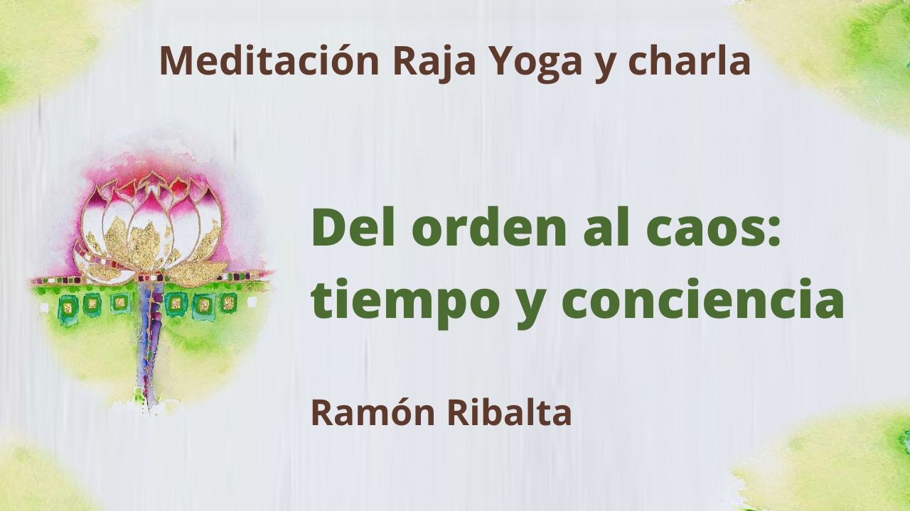 Meditación Raja Yoga y charla: Del orden al caos; tiempo y conciencia (15 Febrero 2021) On-line desde Mallorca
