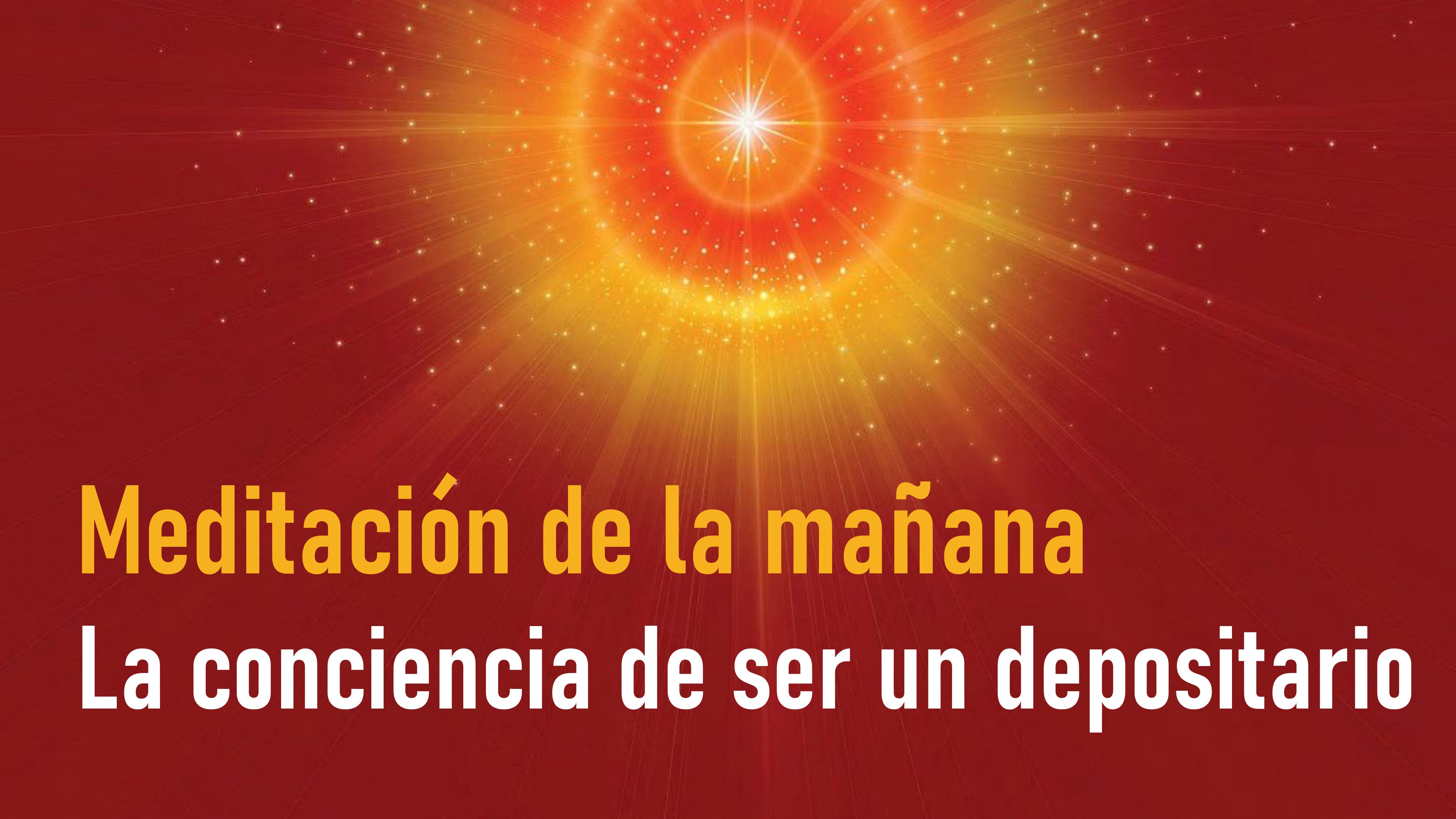 Meditación de la Mañana;  La conciencia de ser un depositario  (21 Mayo 2020)