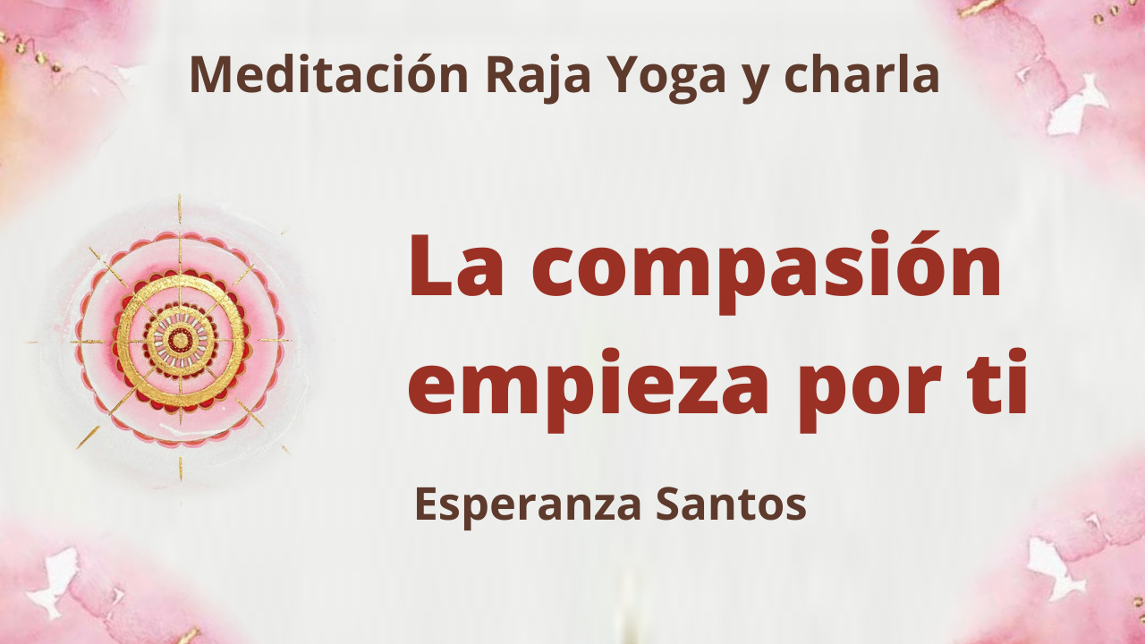 Meditación Raja Yoga y charla: La compasión empieza por ti (21 Abril 2021) On-line desde Sevilla
