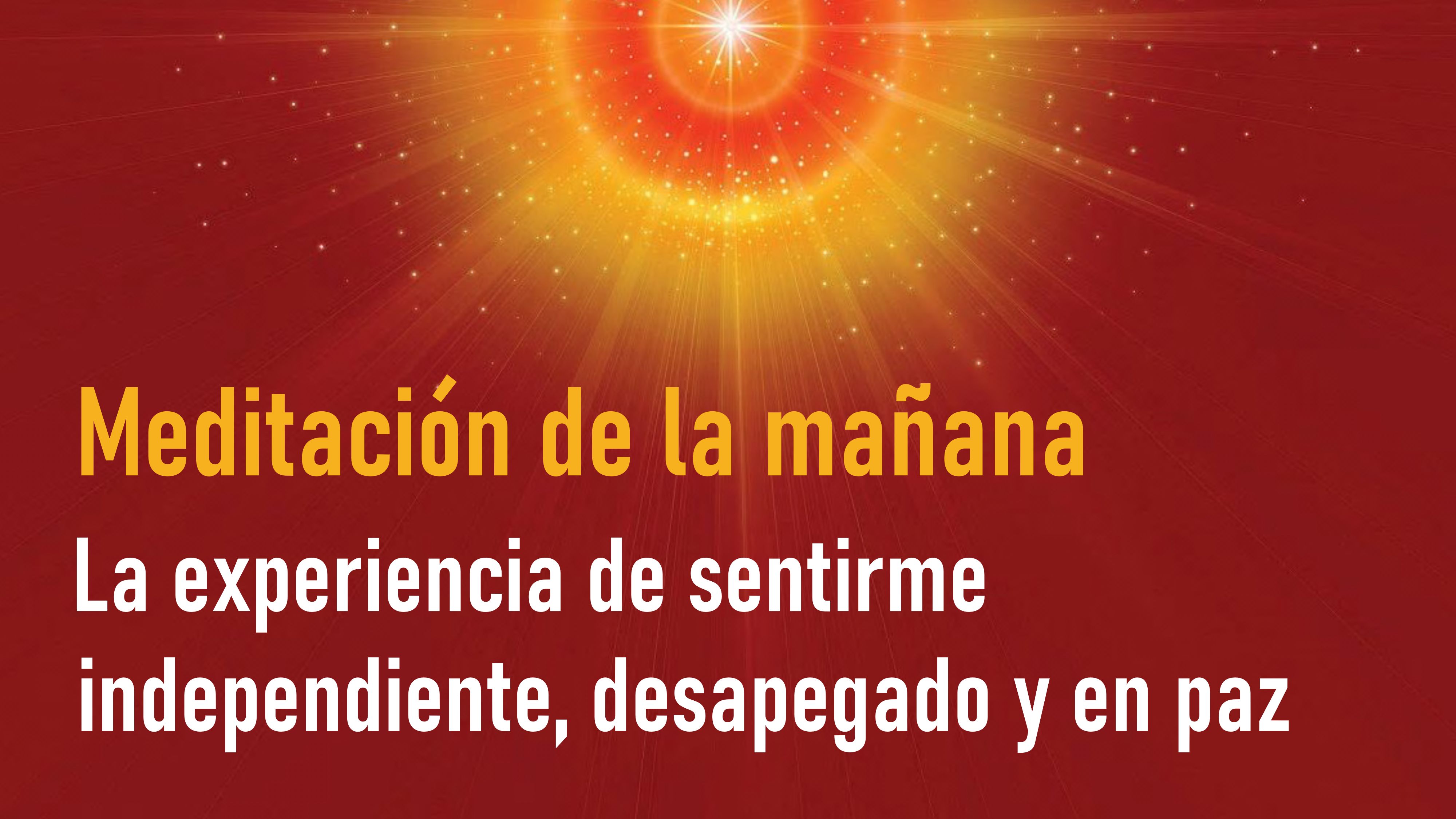 Meditación de la mañana:La experiencia de sentirme independiente, desapegado y en paz (15 Agosto 2020)