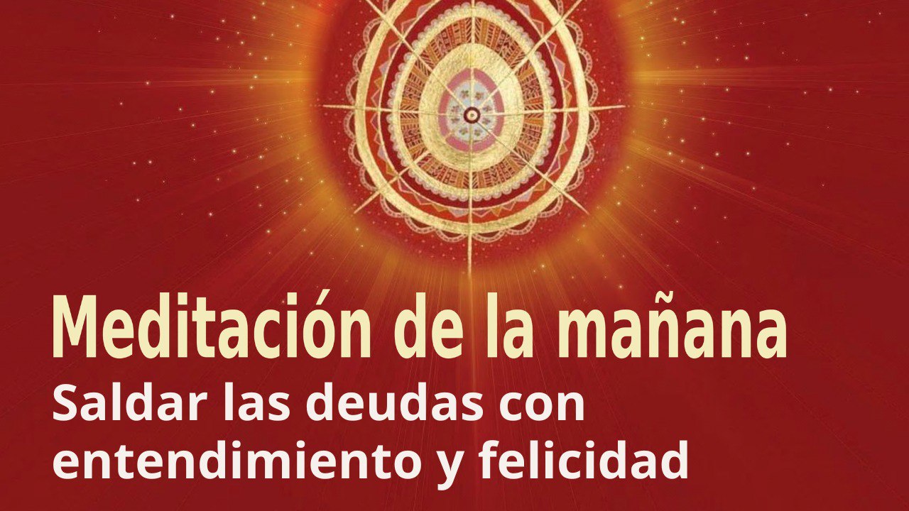 Meditación de la mañana: Saldar las deudas con entendimiento y felicidad , con José María Barrero (17 Septiembre 2022)