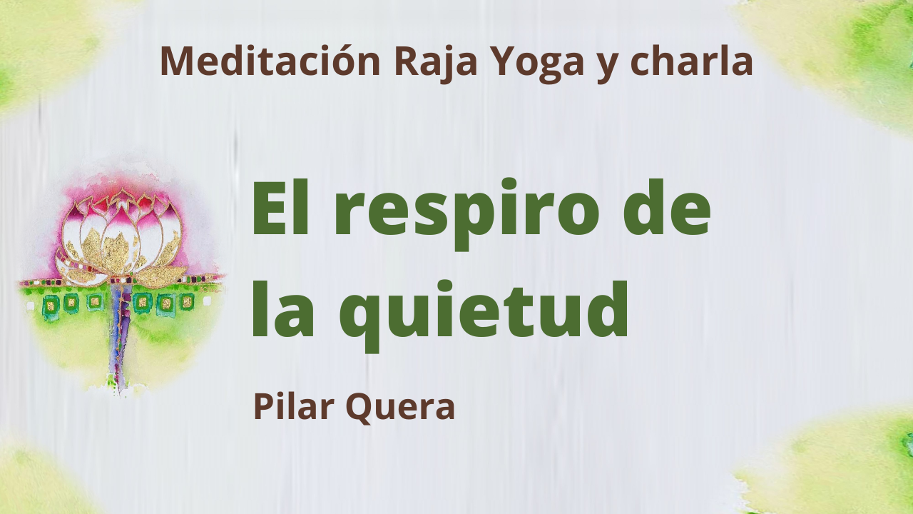23 Abril 2021  Meditación Raja Yoga y charla: El respiro de la quietud