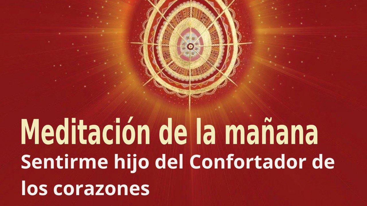 Meditación de la mañana: Sentirme hijo del Confortador de los corazones, con María Moreno (7 Septiembre 2023)