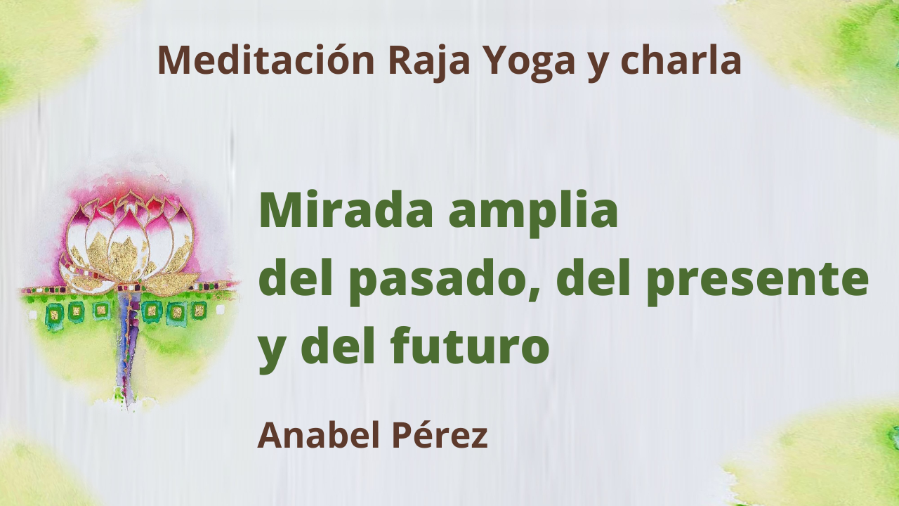 1 Abril 2021  Meditación Raja Yoga y charla;  Visión amplia del pasado, del presente y del futuro