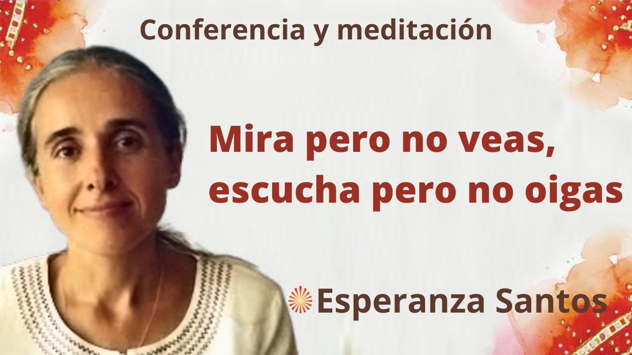 6 Octubre 2021 Meditación y conferencia: “Mira pero no veas, escucha pero no oigas”