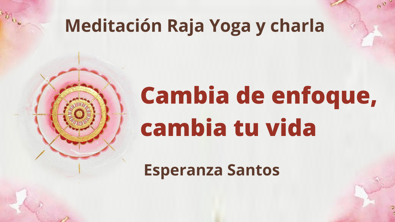 10 Febrero 2021  Meditación Raja Yoga y charla: Cambia de enfoque, cambia tu vida