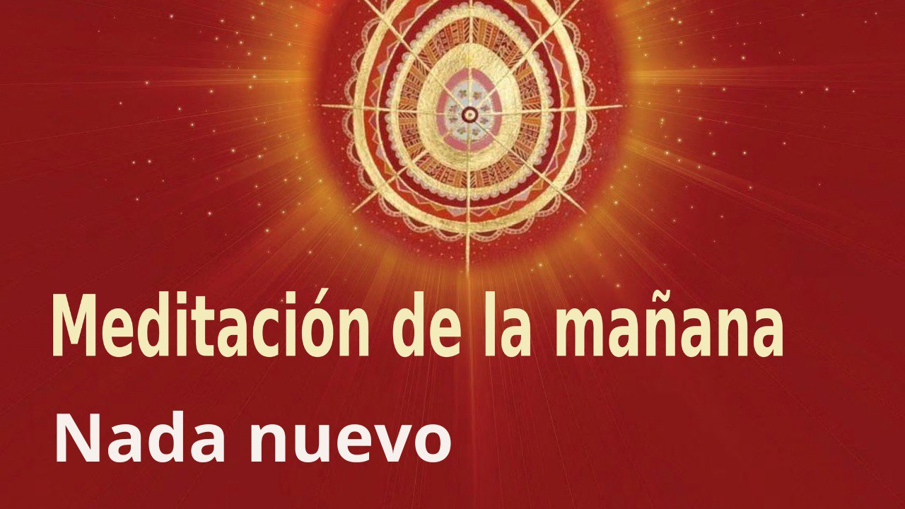 Meditación de la mañana: Nada nuevo, con Esperanza Santos