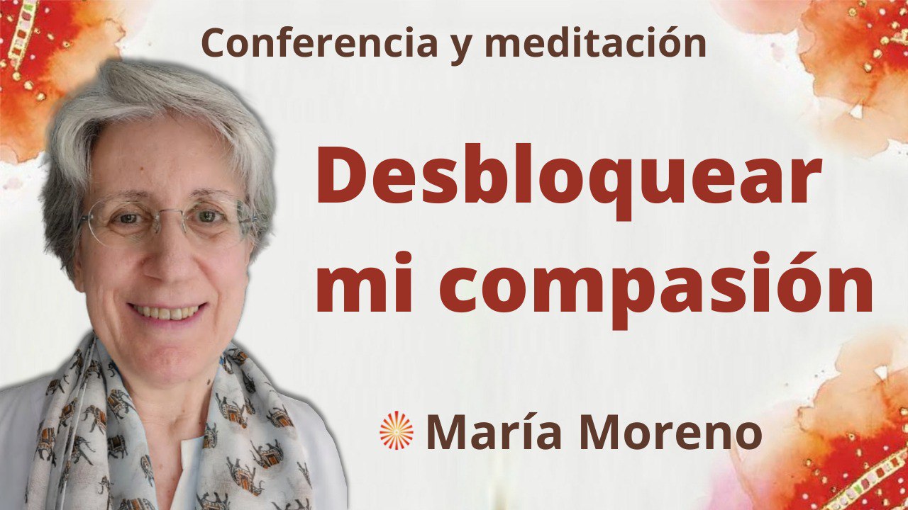 27 Marzo 2022  Meditación y conferencia:  Desbloquear mi compasión