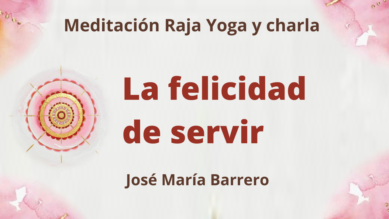 21 Mayo 2021  Meditación Raja Yoga y charla:  La felicidad de servir