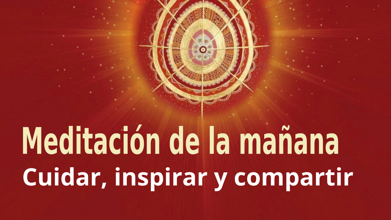 Meditación de la mañana Raja Yoga: Cuidar, inspirar y compartir (19 Marzo 2021)